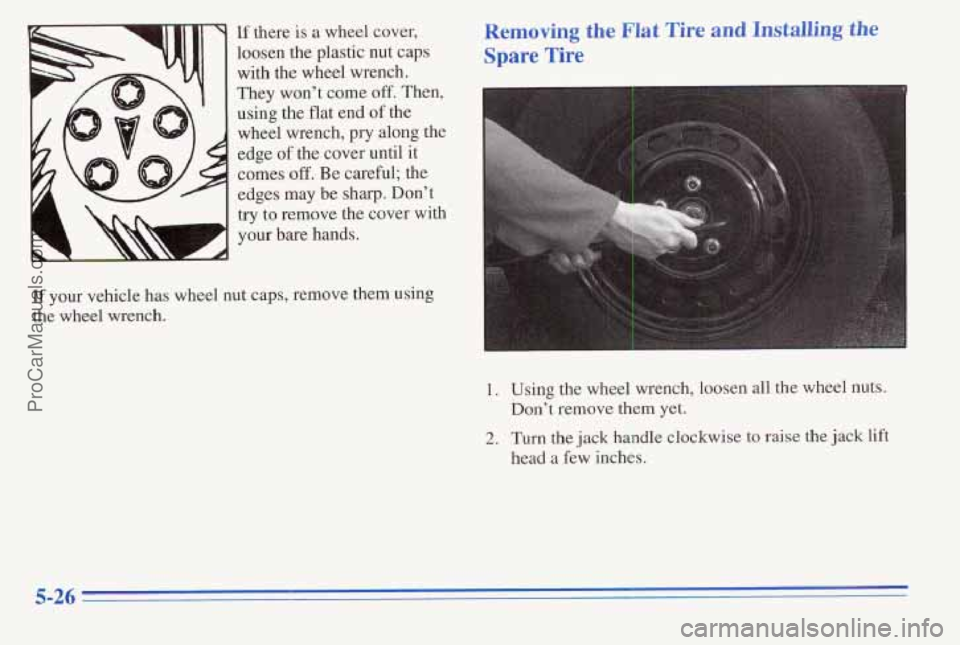 PONTIAC PONTIAC 1996  Owners Manual If your  vehicle ha 
the  wheel  wrench S‘ 
If  there is a wheel  cover, Removing the Flat Tire and Installing the 
loosen the plastic  nut  caps Spare Tire 
with the wheel  wrench. 
They  won’t  