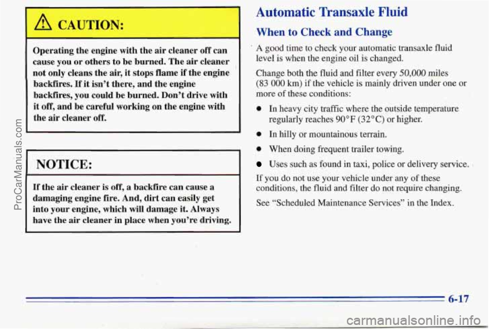 PONTIAC PONTIAC 1996  Owners Manual Operating the engine  with the air cleaner  off can 
cause  you or others  to 
be burned.  The air cleaner 
not  only  cleans  the air, it stops  flame  if the,engine 
backfires. 
If it  isn’t  ther