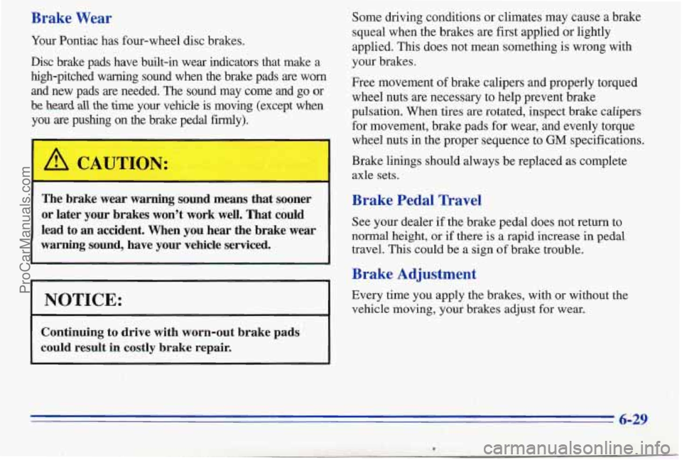 PONTIAC PONTIAC 1996  Owners Manual Brake Wear 
Your Pontiac  has four-wheel  disc brakes. 
Disc  brake  pads  have  built-in  wear  indicators  that  make  a 
high-pitched  warning  sound  when  the  brake  pads 
are worn 
and  new  pa