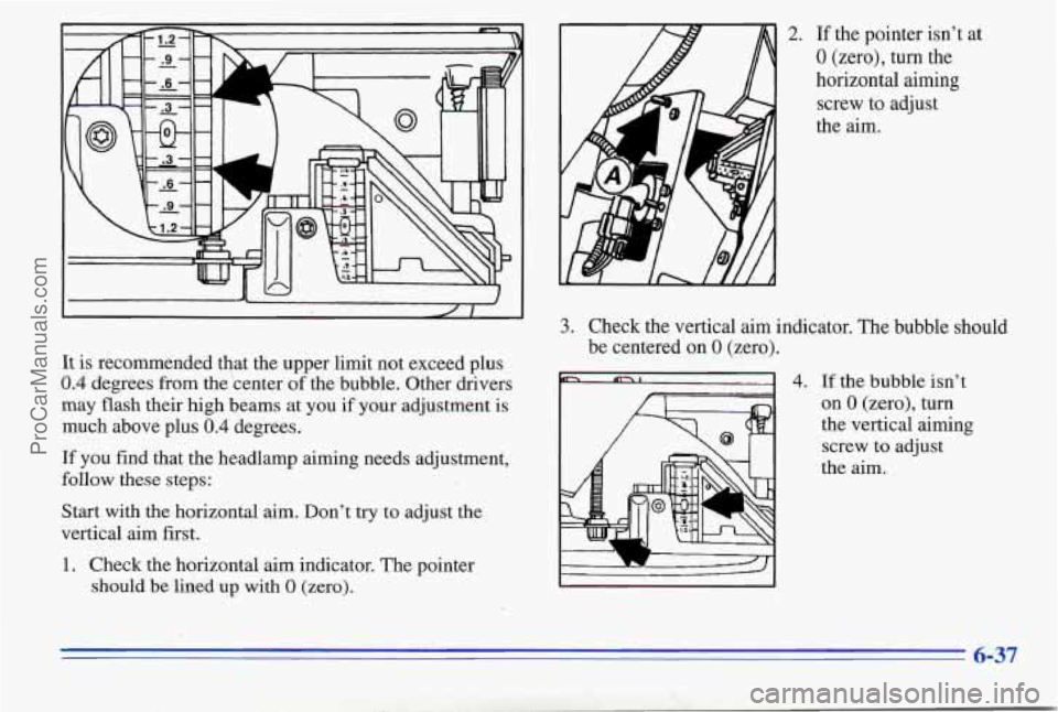 PONTIAC PONTIAC 1996 User Guide It is recommended that the upper limit not exceed plus
0.4 degrees from the center of the bubble. Other drivers
may flash their high beams at you if your adjustment is
much above plus
0.4 d PONTIAC PONTIAC 1996 User Guide It is recommended that the upper limit not exceed plus
0.4 degrees from the center of the bubble. Other drivers
may flash their high beams at you if your adjustment is
much above plus
0.4 d