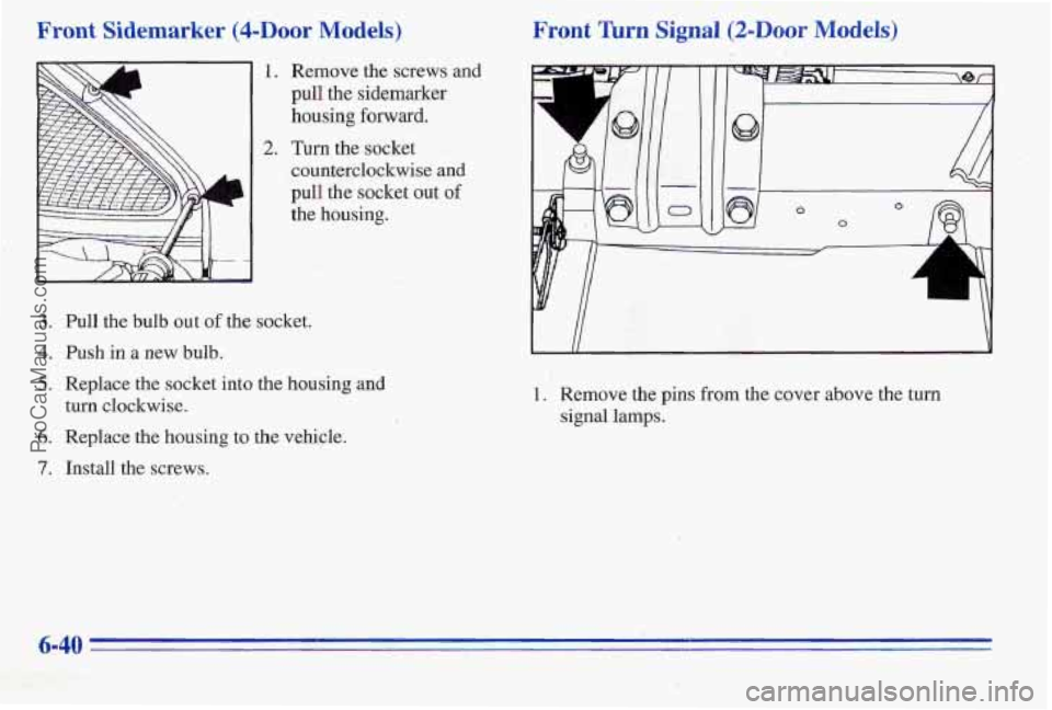PONTIAC PONTIAC 1996  Owners Manual Front Sidemarker (4-Door Models) 
1. 
2. 
Remove the screws and 
pull the sidemarker 
housing 
forward. 
Turn the socket 
counterclockwise and 
pull 
the socket out of 
the  housing. 
3. 
4. 
5. 
6. 
