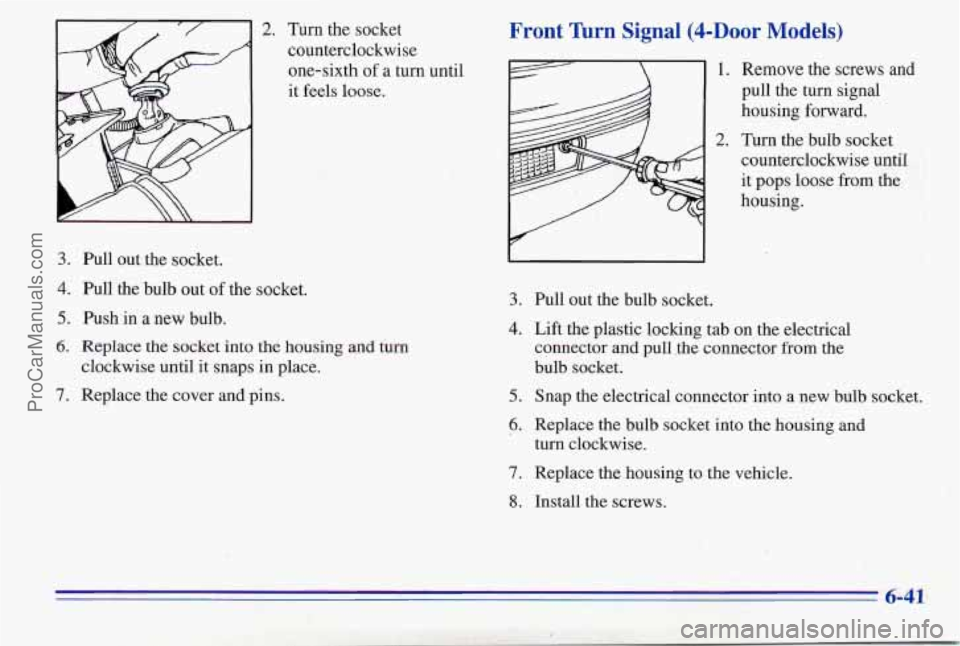 PONTIAC PONTIAC 1996  Owners Manual 2. Turn the socket 
counterclockwise  one-sixth  of a  turn  until 
it feels loose. 
3. Pull out the socket. 
4. Pull  the bulb out of the socket. 
5. Push in  a new  bulb. 
6. Replace the socket  int