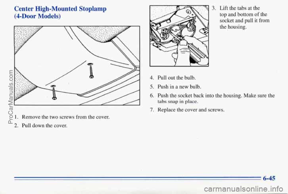 PONTIAC PONTIAC 1996  Owners Manual Center  High-Mounted  Stoplamp 
(&Door Models) 
4. Pull out the bulb. 
5. Pushin  a new bulb. 
1. Remove  the two screws  from the cover. 
2. Pull down  the cover. 
3. Lift the tabs at the 
top  and  