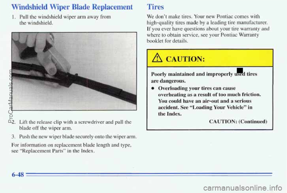 PONTIAC PONTIAC 1996  Owners Manual Windshield  Wiper  Blade  Replacement 
1. Pull the windshield wiper arm away from 
the windshield. 
2. Lift the release clip  with a screwdriver  and  pull the 
blade 
off the  wiper arm. 
3. Push  th