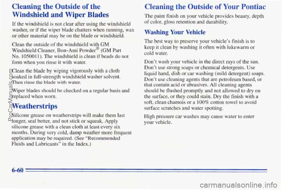 PONTIAC PONTIAC 1996 Owners Manual Cleaning the Outside of the
Windshield and Wiper Blades
If the windshield is not clear after using the windshield
washer, or
if the wiper blade chatters when running, wax
or other materi PONTIAC PONTIAC 1996 Owners Manual Cleaning the Outside of the
Windshield and Wiper Blades
If the windshield is not clear after using the windshield
washer, or
if the wiper blade chatters when running, wax
or other materi