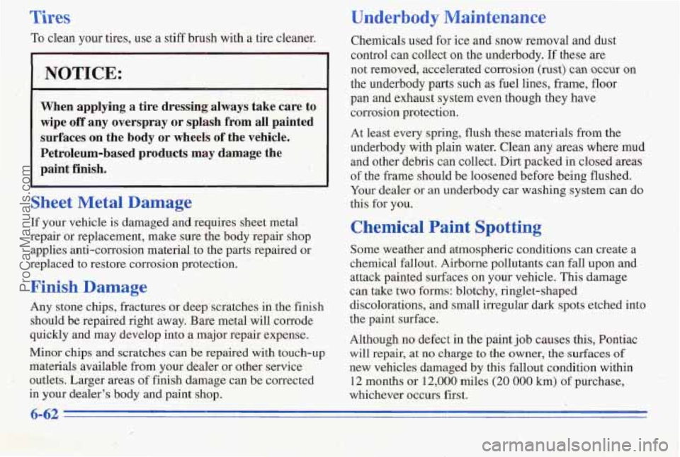 PONTIAC PONTIAC 1996 Owners Manual Tires
To clean your tires, use a stiff brush witha tire cleaner.
NOTICE:
When applying a tire dressing always take care to
wipe off any overspray or splash from all painted
surface PONTIAC PONTIAC 1996 Owners Manual Tires
To clean your tires, use a stiff brush witha tire cleaner.
NOTICE:
When applying a tire dressing always take care to
wipe off any overspray or splash from all painted
surface