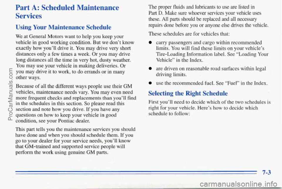 PONTIAC PONTIAC 1996 Owners Manual Part A: Scheduled Maintenance
Services
Using Your Maintenance Schedule
We at General Motors want to help you keep your
vehicle in good working condition. But we don’t know
exactly PONTIAC PONTIAC 1996 Owners Manual Part A: Scheduled Maintenance
Services
Using Your Maintenance Schedule
We at General Motors want to help you keep your
vehicle in good working condition. But we don’t know
exactly