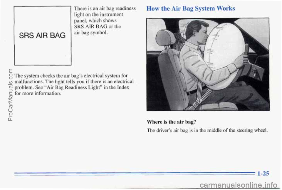 PONTIAC PONTIAC 1996 Owners Guide SRS AIR BAG
There is an air bag readiness
light on the instrument
panel, which shows
SRS AIR BAG or the
air bag symbol.
The system checks the air bag’s electrica
malfunctions. T PONTIAC PONTIAC 1996 Owners Guide SRS AIR BAG
There is an air bag readiness
light on the instrument
panel, which shows
SRS AIR BAG or the
air bag symbol.
The system checks the air bag’s electrica
malfunctions. T
