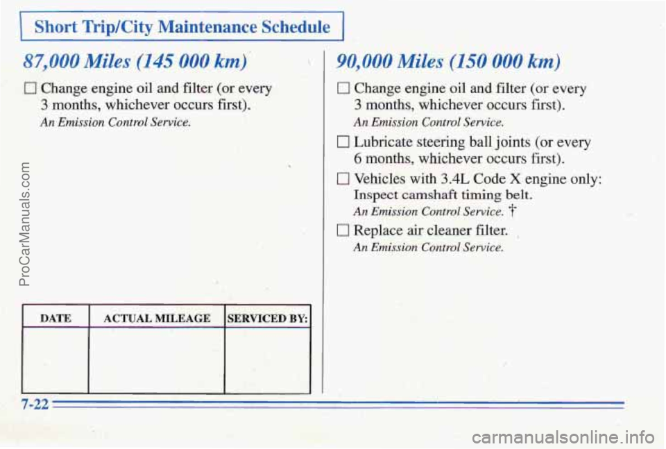 PONTIAC PONTIAC 1996 Owners Manual 0 Change engine oil and filter (or every
3 months, whichever occurs first).
Emission Control Sewice. ?/ 43;- c,. : ..&.&,-.
DATE ACTUAL MILEAGE SERVICED BY:
Short Trip/City Maintenance Schedul PONTIAC PONTIAC 1996 Owners Manual 0 Change engine oil and filter (or every
3 months, whichever occurs first).
Emission Control Sewice. ?/ 43;- c,. : ..&.&,-.
DATE ACTUAL MILEAGE SERVICED BY:
Short Trip/City Maintenance Schedul
