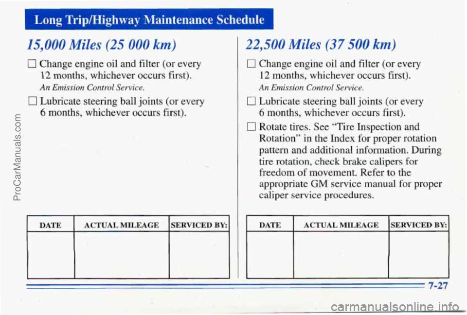 PONTIAC PONTIAC 1996 Owners Manual Long Tripmighway ,Maintenance Schedule 1
15,000 Miles (25 000 km)
0 Change engine oil and filter (or every
12 months, whichever occurs first).
0 Lubricate steering ball joints (or every
PONTIAC PONTIAC 1996 Owners Manual Long Tripmighway ,Maintenance Schedule 1
15,000 Miles (25 000 km)
0 Change engine oil and filter (or every
12 months, whichever occurs first).
0 Lubricate steering ball joints (or every
