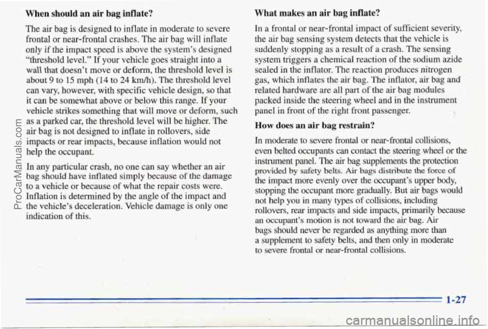 PONTIAC PONTIAC 1996 Owners Guide When should an air bag inflate?
The’ air bag is designed to inflate in moderate to severe
frontal or near-frontal crashes. The air bag will inflate
only if the impact speed
is a PONTIAC PONTIAC 1996 Owners Guide When should an air bag inflate?
The’ air bag is designed to inflate in moderate to severe
frontal or near-frontal crashes. The air bag will inflate
only if the impact speed
is a