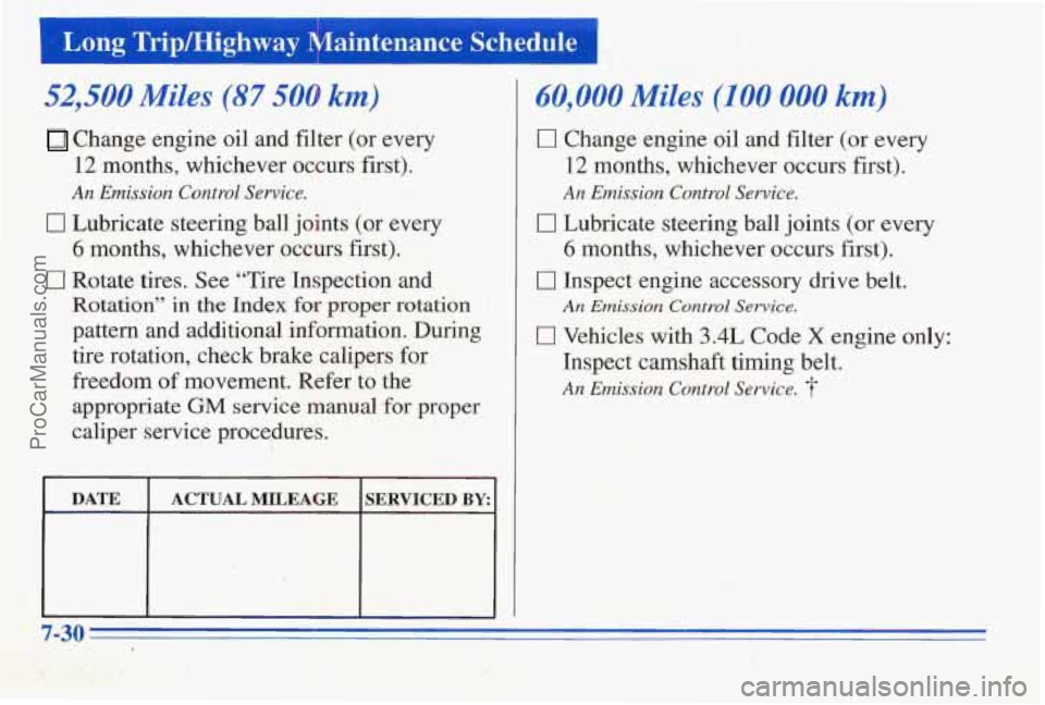 PONTIAC PONTIAC 1996 Owners Manual I Long TriplHighway Maintenance SchedulL ~ ~~
Change engine oil
and filter (or every
12 months, whichever occurs first).
An Emission Control Service.
I7 Lubricate steering ball joints (or ever PONTIAC PONTIAC 1996 Owners Manual I Long TriplHighway Maintenance SchedulL ~ ~~
Change engine oil
and filter (or every
12 months, whichever occurs first).
An Emission Control Service.
I7 Lubricate steering ball joints (or ever