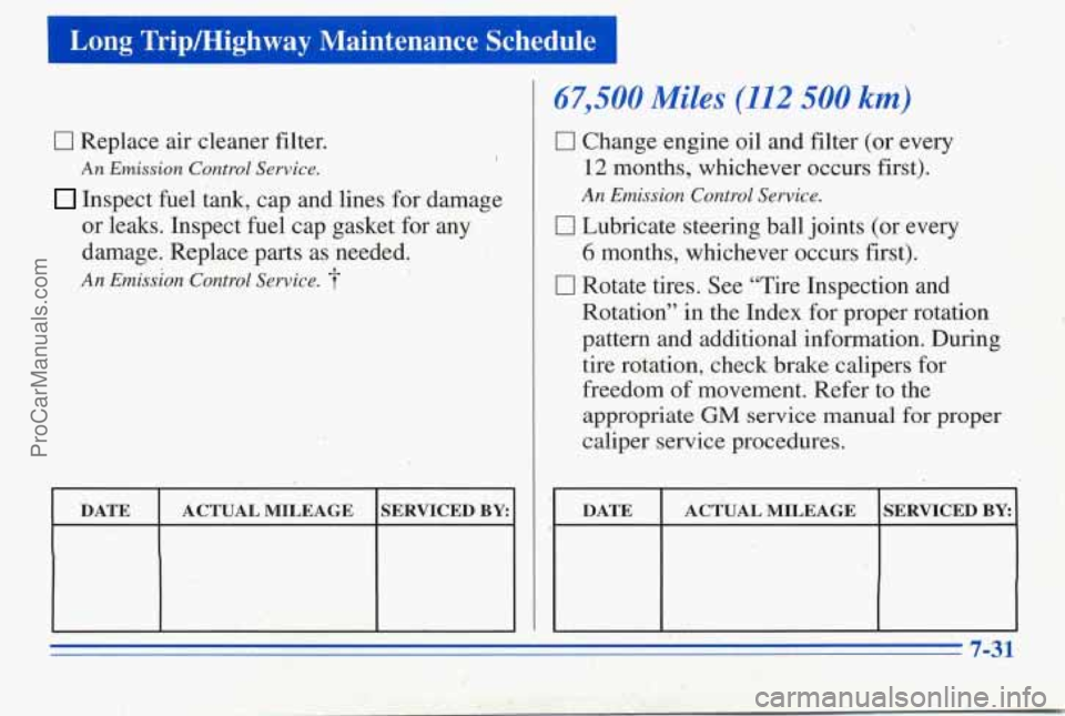 PONTIAC PONTIAC 1996 Owners Manual I Long Tripmighway Maintenance Schedule
0 Replace air cleaner filter.
An Emission Control ,. Service. 1
Inspect fuel tank, cap and lines for damage
or leaks. Inspect fuel cap gasket for an PONTIAC PONTIAC 1996 Owners Manual I Long Tripmighway Maintenance Schedule
0 Replace air cleaner filter.
An Emission Control ,. Service. 1
Inspect fuel tank, cap and lines for damage
or leaks. Inspect fuel cap gasket for an