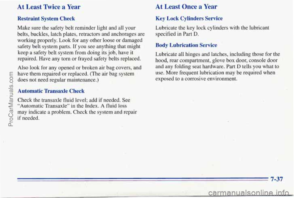 PONTIAC PONTIAC 1996 Owners Manual At Least Twice a Year
Restraint System Check
Make sure the safety belt reminder light and all your
belts, buckles, latch plates, retractors and anchorages are
working properly. Look for any o PONTIAC PONTIAC 1996 Owners Manual At Least Twice a Year
Restraint System Check
Make sure the safety belt reminder light and all your
belts, buckles, latch plates, retractors and anchorages are
working properly. Look for any o