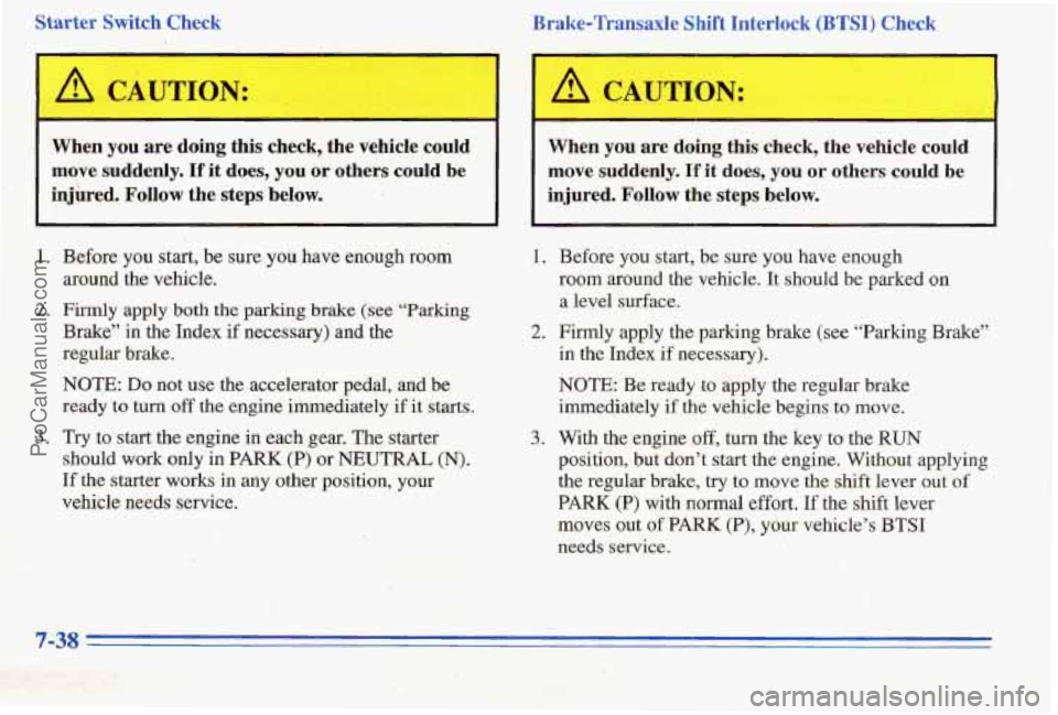 PONTIAC PONTIAC 1996 Owners Manual Starter Switch Check
I 4 CAUTION:
When you are doing this check, the vehicle could
move suddenly.
If it does, you or’ others could be
injbed.
Follow the steps below. Brake-Transaxle
PONTIAC PONTIAC 1996 Owners Manual Starter Switch Check
I 4 CAUTION:
When you are doing this check, the vehicle could
move suddenly.
If it does, you or’ others could be
injbed.
Follow the steps below. Brake-Transaxle