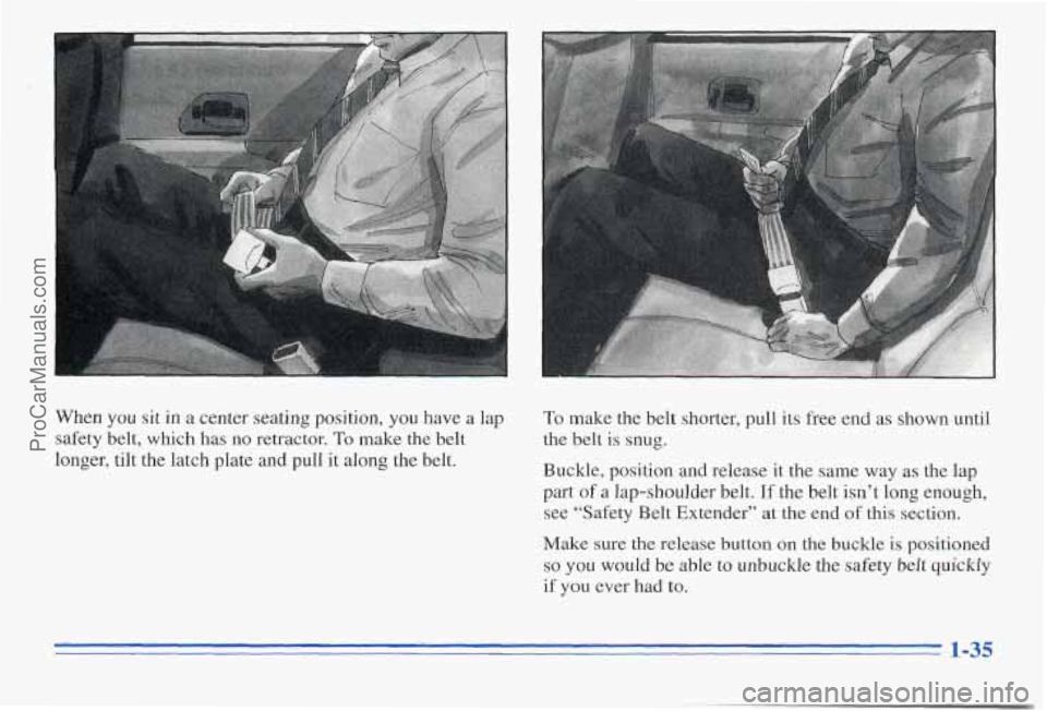 PONTIAC PONTIAC 1996 Service Manual When you sit  in a center seating position, you have  a lap 
safety  belt,  which  has  no  retractor. 
To make  the  belt 
longer,  tilt the  latch  plate  and  pull  it along  the  belt. 
To make  t