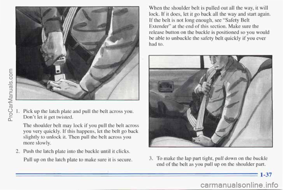 PONTIAC PONTIAC 1996 Service Manual 1. Pick  up  the latch plate  and pull  the  belt across  you. 
Don’t  let  it get  twisted. 
The  shoulder  belt  may  lock 
if you pull  the  belt  across 
you  very  quickly. 
If this  happens, l