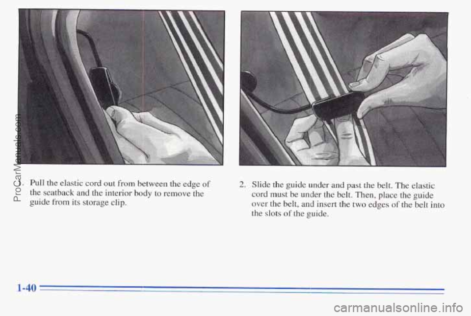 PONTIAC PONTIAC 1996 Service Manual 1. Pull the  elastic  cord out from between  the  edge of 
the  seatback  and the interior  body  to  remove the 
guide 
from its storage clip. 
2. Slide  the guide  under and past  the  belt.  The el