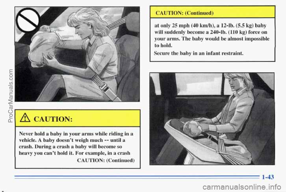 PONTIAC PONTIAC 1996 Service Manual Never  hold  a  baby in your  arms  while  riding  in a’ 
vehicle. A baby  doesn’t  weigh  much -- until  a 
crash.  During 
a crash  a  baby will become so 
heavy  you  can’t  hold it. For exam