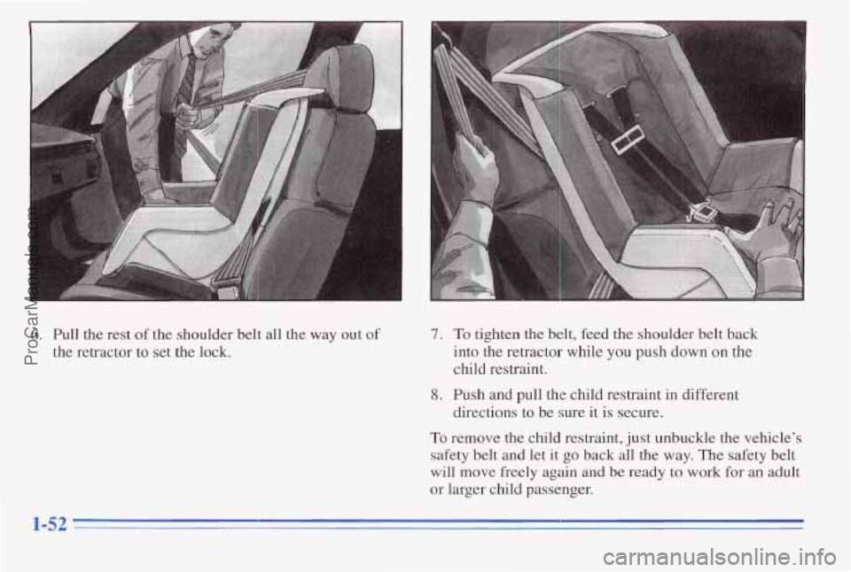 PONTIAC PONTIAC 1996 Workshop Manual 6. Pull the rest of the shoulder belt all the way out of
the retractor to set the lock.
7. To tighten the belt, feed the shoulder belt back
into the retractor while
you push down on PONTIAC PONTIAC 1996 Workshop Manual 6. Pull the rest of the shoulder belt all the way out of
the retractor to set the lock.
7. To tighten the belt, feed the shoulder belt back
into the retractor while
you push down on