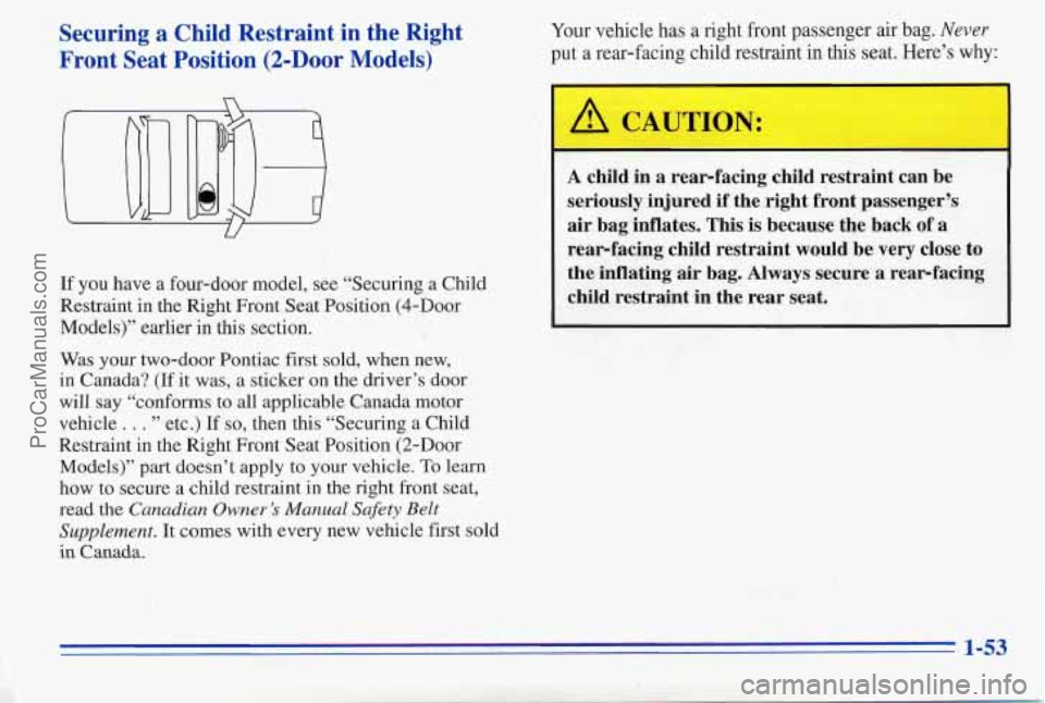 PONTIAC PONTIAC 1996 Workshop Manual Securing a Child Restraint in the Right
Front Seat Position
(2-Door Models)
Your vehicle has a right front passenger air bag. Never
put a rear-facing child restraint in this seat. PONTIAC PONTIAC 1996 Workshop Manual Securing a Child Restraint in the Right
Front Seat Position
(2-Door Models)
Your vehicle has a right front passenger air bag. Never
put a rear-facing child restraint in this seat.
