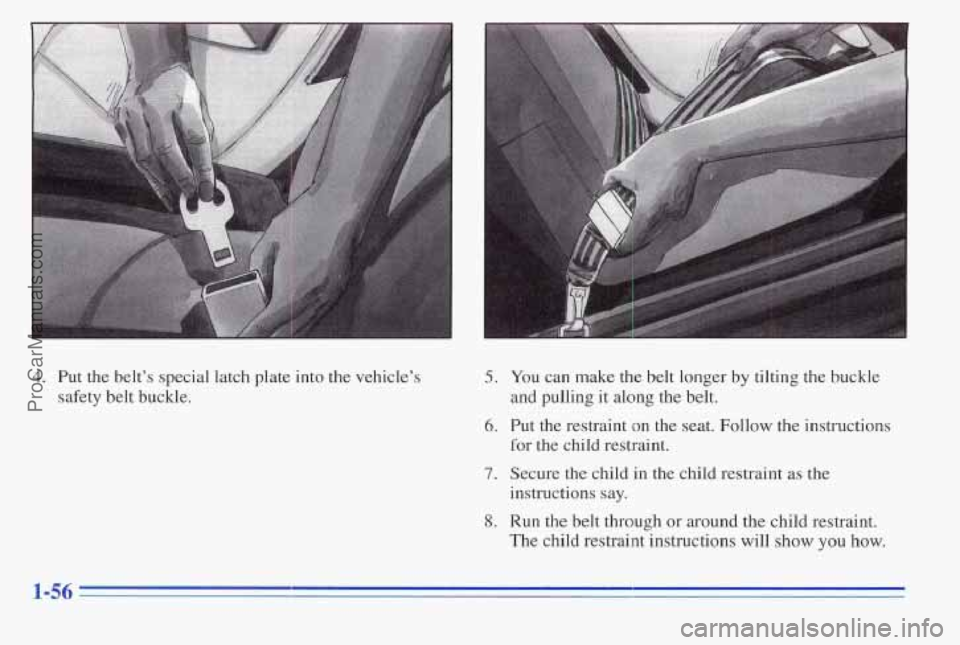 PONTIAC PONTIAC 1996 Repair Manual 4. Put the belt’s special latch plate into the vehicle’s
safety belt buckle.
5. You can make the belt longer by tilting the buckle
and pulling it along the belt.
5. Put the r PONTIAC PONTIAC 1996 Repair Manual 4. Put the belt’s special latch plate into the vehicle’s
safety belt buckle.
5. You can make the belt longer by tilting the buckle
and pulling it along the belt.
5. Put the r