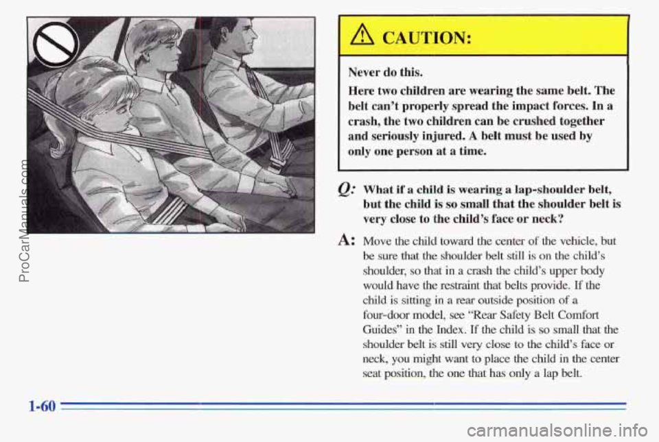 PONTIAC PONTIAC 1996 Repair Manual Never do this.
Here two children are wearing the same belt. The
belt can’t properly spread the impact forces.
In a
crash, the
two children can be crushed together
and seriously PONTIAC PONTIAC 1996 Repair Manual Never do this.
Here two children are wearing the same belt. The
belt can’t properly spread the impact forces.
In a
crash, the
two children can be crushed together
and seriously