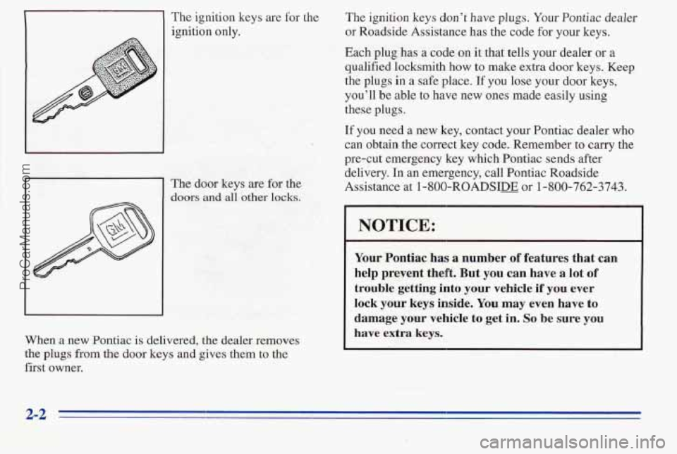 PONTIAC PONTIAC 1996 Manual PDF 11 The ignition keys are for the
The door keys are for the
doors and all ‘Other locks.
When a new Pontiac is delivered, the dealer removes
the plugs from the door keys and gives them to th PONTIAC PONTIAC 1996 Manual PDF 11 The ignition keys are for the
The door keys are for the
doors and all ‘Other locks.
When a new Pontiac is delivered, the dealer removes
the plugs from the door keys and gives them to th
