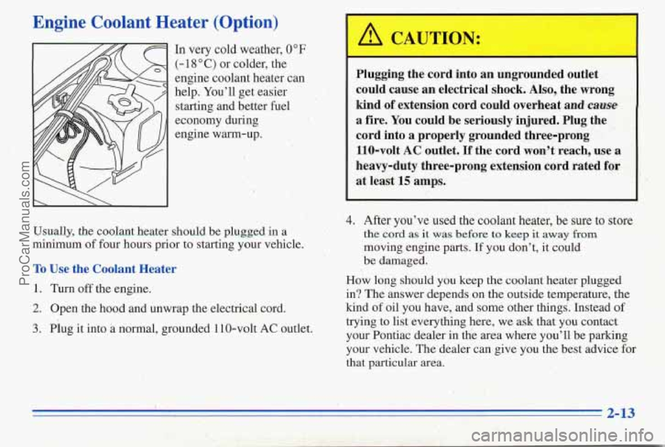 PONTIAC PONTIAC 1996  Owners Manual Engine  Coolant Heater (Option) 
In very  cold  weather, 0" F 
(- 18 O C) or colder,  the 
engine coolant  heater can 
help.  Youll  get easier 
starting  and  better  fuel 
economy  during 
engine  