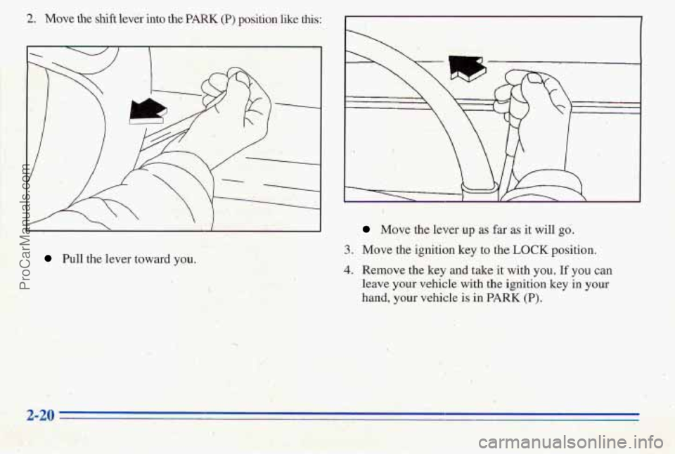 PONTIAC PONTIAC 1996 Manual Online 2. Move the shift lever into the PARK (P) position like this:
I 1
!
Pull the lever toward you..
Move the.lever up as far as it will go.
3. Move the ignition key to the LOCK position.
4. R PONTIAC PONTIAC 1996 Manual Online 2. Move the shift lever into the PARK (P) position like this:
I 1
!
Pull the lever toward you..
Move the.lever up as far as it will go.
3. Move the ignition key to the LOCK position.
4. R