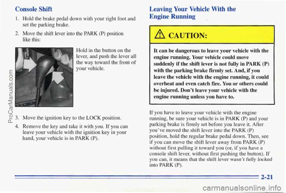 PONTIAC PONTIAC 1996 User Guide Console Shift
1. Hold the brake pedal down with your right foot and
2. Move the shift lever into the PARK (P) position
set the parking brake.
like
this:
I Hold in the button on the PONTIAC PONTIAC 1996 User Guide Console Shift
1. Hold the brake pedal down with your right foot and
2. Move the shift lever into the PARK (P) position
set the parking brake.
like
this:
I Hold in the button on the