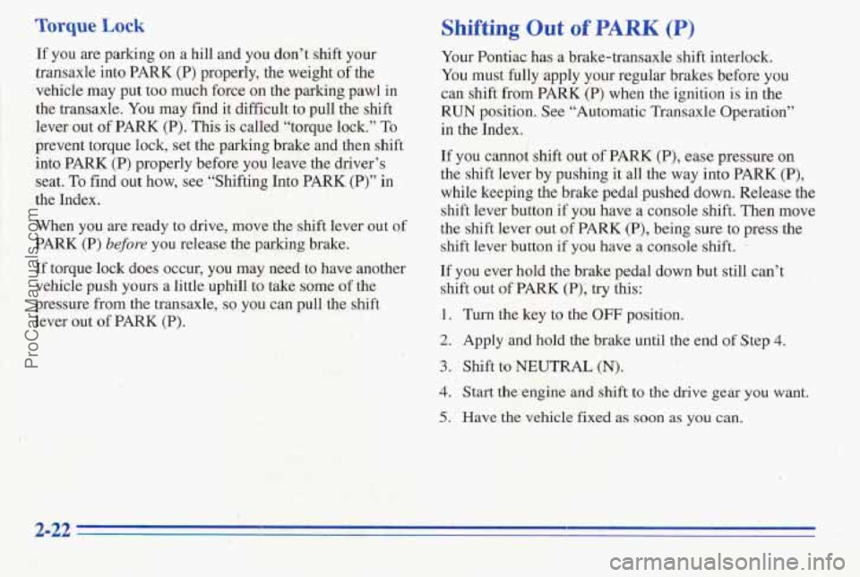 PONTIAC PONTIAC 1996 User Guide Torque Lock Shifting Out of PARK (P)
If you are parking on a hill and you don’t shift your
transaxle into PARK (P) properly, the weight of the
vehicle may put too much force on the PONTIAC PONTIAC 1996 User Guide Torque Lock Shifting Out of PARK (P)
If you are parking on a hill and you don’t shift your
transaxle into PARK (P) properly, the weight of the
vehicle may put too much force on the