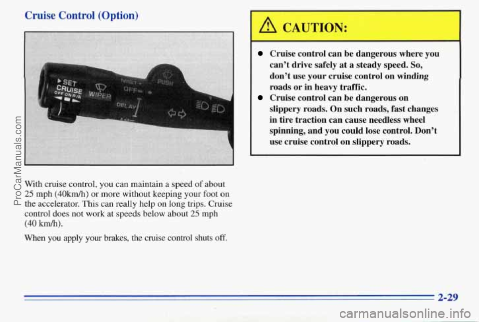 PONTIAC PONTIAC 1996 Owners Manual Cruise Control (Option)
With cruise control, you can maintain a speed of about
25 mph (40km/h) or more without keeping your foot on
the accelerator.
This can really help on long trips. Cniise PONTIAC PONTIAC 1996 Owners Manual Cruise Control (Option)
With cruise control, you can maintain a speed of about
25 mph (40km/h) or more without keeping your foot on
the accelerator.
This can really help on long trips. Cniise