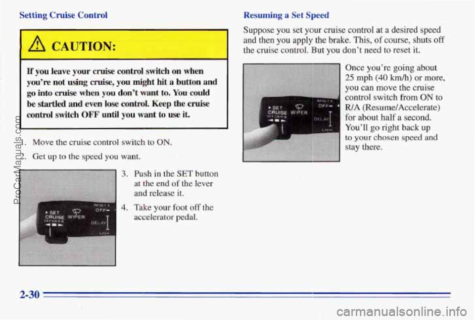 PONTIAC PONTIAC 1996 Owners Manual Setting Cruise Control Resuming
a Set Speed
A CAUTION:
If you leave your cruise control switch on when
you’re not
lasing cruise, you might hit a button and
go into cruise when you don PONTIAC PONTIAC 1996 Owners Manual Setting Cruise Control Resuming
a Set Speed
A CAUTION:
If you leave your cruise control switch on when
you’re not
lasing cruise, you might hit a button and
go into cruise when you don