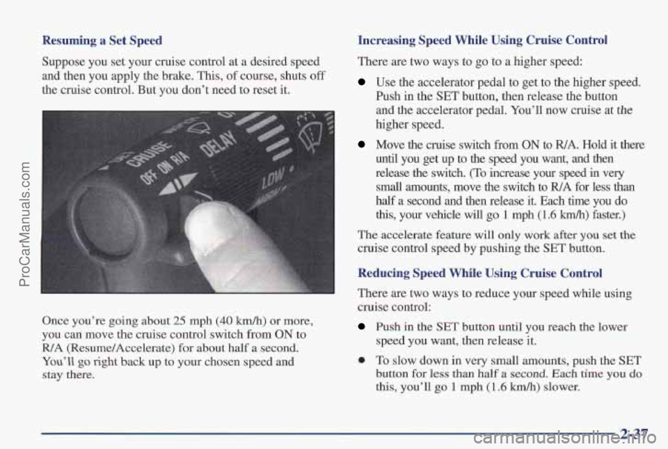 PONTIAC PONTIAC 1997 Owners Manual Resuming a Set Speed
Suppose you set your cruise control at a desired speed
and then you apply the brake. This,
of course, shuts off
the cruise control. But you don’t need
to reset PONTIAC PONTIAC 1997 Owners Manual Resuming a Set Speed
Suppose you set your cruise control at a desired speed
and then you apply the brake. This,
of course, shuts off
the cruise control. But you don’t need
to reset
