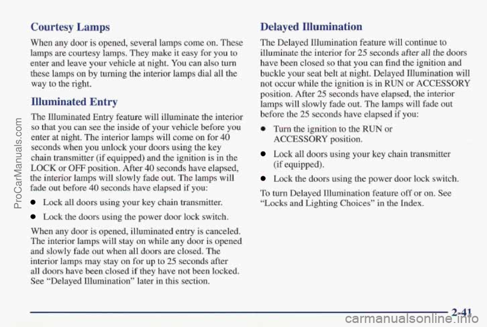 PONTIAC PONTIAC 1997 Owners Manual Courtesy Lamps
When any door is opened, several lamps come on. These
lamps are courtesy lamps. They make
it easy for you to
enter and leave your vehicle at night. You can also turn
these PONTIAC PONTIAC 1997 Owners Manual Courtesy Lamps
When any door is opened, several lamps come on. These
lamps are courtesy lamps. They make
it easy for you to
enter and leave your vehicle at night. You can also turn
these