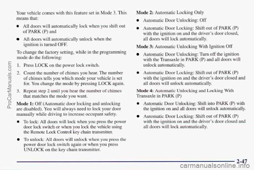 PONTIAC PONTIAC 1997 Owners Manual Your vehicle comes with this feature set in Mode 3. This
means that:
0 All doors will automatically lock when you shift out
All doors will automatically unlock when the
of PARK (P) and
i PONTIAC PONTIAC 1997 Owners Manual Your vehicle comes with this feature set in Mode 3. This
means that:
0 All doors will automatically lock when you shift out
All doors will automatically unlock when the
of PARK (P) and
i