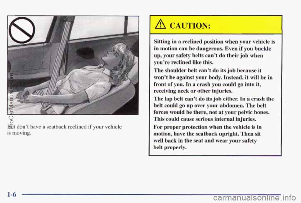 PONTIAC PONTIAC 1997 User Guide But don’t have a seatback  reclined if your vehicle 
is moving. 
Sitting  in a reclined  position  when  your vehicle is 
in motion  can be dangerous. Even  if  you buckle 
up, your  safety  belts  