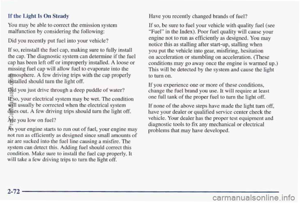 PONTIAC PONTIAC 1997  Owners Manual If the Light Is On Steady 
You may  be  able  to correct the emission system 
malfunction  by considering  the  following: 
Did 
you recently  put  fuel  into  your vehicle? 
If 
so, reinstall  the  f