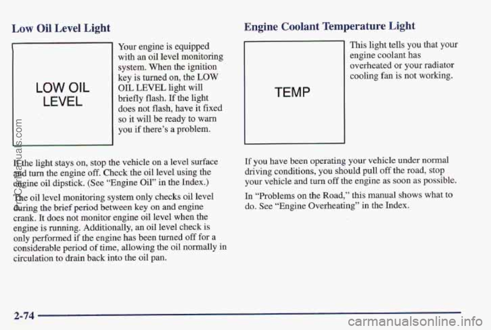 PONTIAC PONTIAC 1997  Owners Manual Low Oil Level Light 
Your engine  is  equipped 
with an  oil level monitoring 
system.  When the ignition 
key 
is turned on, the LOW 
OIL 
LEVEL light will 
briefly flash. If the light 
does not flas