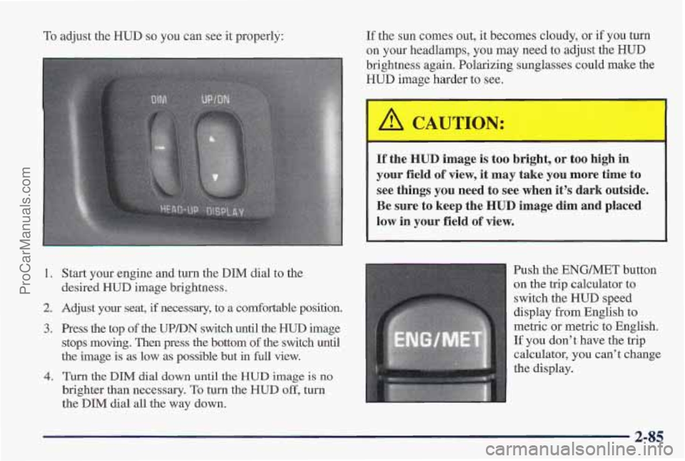PONTIAC PONTIAC 1997  Owners Manual To adjust the HUD so you  can see  it  properly: 
1. Start your engine  and turn the  DIM dial to the 
desired  HUD  image  brightness. 
2. Adjust  your seat, if necessary,  to a Comfortable  position