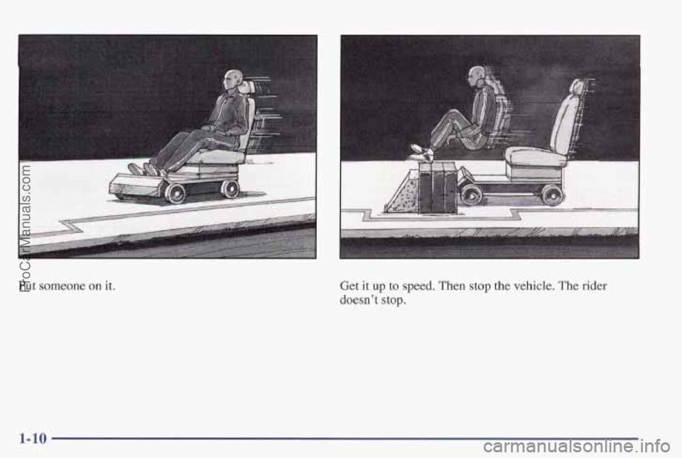 PONTIAC PONTIAC 1997 User Guide Put someone on it. 
Get it up to speed. Then  stup the vehicle.  The  rider 
doesn’t stop. 
1-10 
ProCarManuals.com 