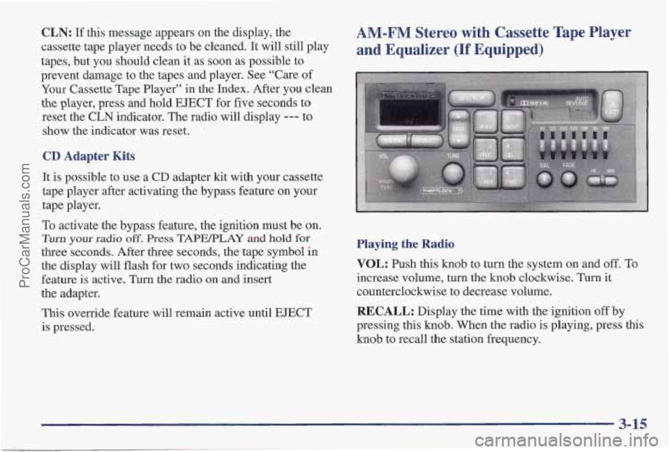 PONTIAC PONTIAC 1997 Owners Manual CLN: If this message appears on the display, the
cassette tape player needs to be cleaned. It will still play
tapes, but you should clean it as soon as possible to
prevent damage to the PONTIAC PONTIAC 1997 Owners Manual CLN: If this message appears on the display, the
cassette tape player needs to be cleaned. It will still play
tapes, but you should clean it as soon as possible to
prevent damage to the