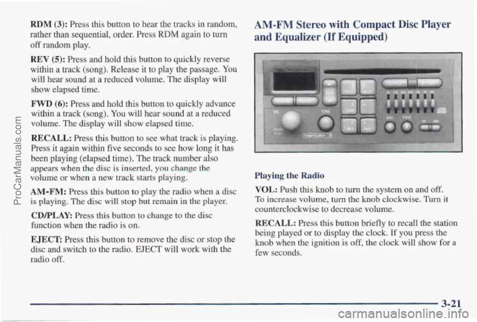 PONTIAC PONTIAC 1997 User Guide RDM (3): Press this button to hear the tracks in random,
rather than sequential, order. Press
RDM again to turn
off random play.
AM-FM Stereo with Compact Disc Player
and Equalizer
(If Equ PONTIAC PONTIAC 1997 User Guide RDM (3): Press this button to hear the tracks in random,
rather than sequential, order. Press
RDM again to turn
off random play.
AM-FM Stereo with Compact Disc Player
and Equalizer
(If Equ
