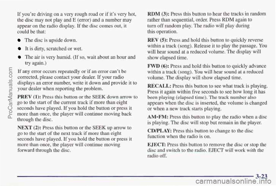 PONTIAC PONTIAC 1997 User Guide If you’re driving on a very rough road or if it’s very hot,
the disc may not play and
E (error) and a number may
appear on the radio display.
If the disc comes out, it
could be th PONTIAC PONTIAC 1997 User Guide If you’re driving on a very rough road or if it’s very hot,
the disc may not play and
E (error) and a number may
appear on the radio display.
If the disc comes out, it
could be th