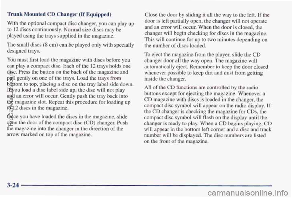 PONTIAC PONTIAC 1997 Owners Manual Trunk Mounted CD Changer (If Equipped)
With the optional compact disc changer, you can play up
to 12 discs continuously. Normal size discs may be
played using
the trays supplied in the maga PONTIAC PONTIAC 1997 Owners Manual Trunk Mounted CD Changer (If Equipped)
With the optional compact disc changer, you can play up
to 12 discs continuously. Normal size discs may be
played using
the trays supplied in the maga