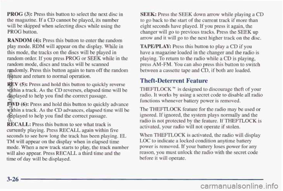 PONTIAC PONTIAC 1997 Owners Manual PROG (3): Press this button to select the next disc in
the magazine. If a
CD cannot be played, its number
will be skipped when selecting discs while using the
PROG button.
RANDOM (4): Pr PONTIAC PONTIAC 1997 Owners Manual PROG (3): Press this button to select the next disc in
the magazine. If a
CD cannot be played, its number
will be skipped when selecting discs while using the
PROG button.
RANDOM (4): Pr