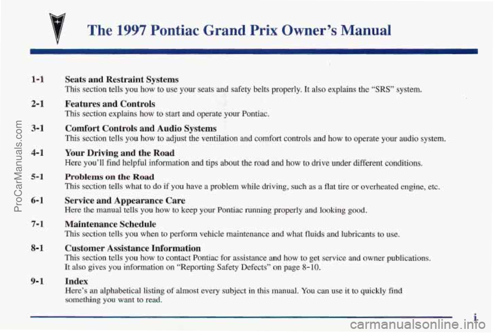 PONTIAC PONTIAC 1997  Owners Manual The 1997 Pontiac  Grand  Prix Owner’s Manual 
1-1 
2- 1 
3- 1 
Seats  and  Restraint  Systems 
This  section  tells  you  how  to  use  your  seats  and  safety  belts\
  properly.  It  also  explai