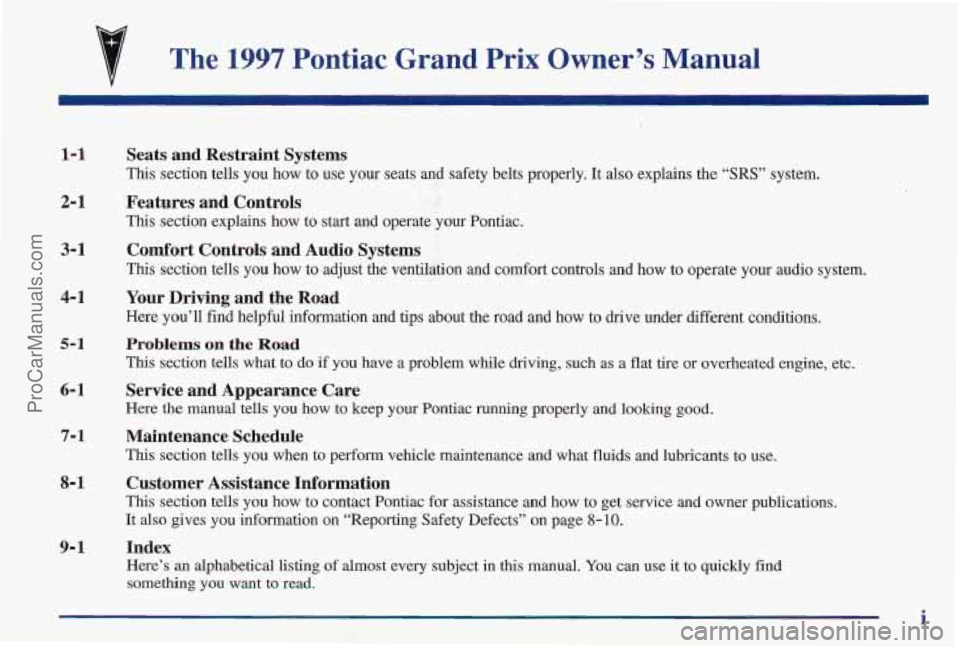 PONTIAC PONTIAC 1997 Owners Manual The 1997 Pontiac Grand Prix Owner’s Manual
1-1
2- 1
3- 1
Seats and Restraint Systems
This section tells you how to use your seats and safety belts\
properly. It also explai PONTIAC PONTIAC 1997 Owners Manual The 1997 Pontiac Grand Prix Owner’s Manual
1-1
2- 1
3- 1
Seats and Restraint Systems
This section tells you how to use your seats and safety belts\
properly. It also explai