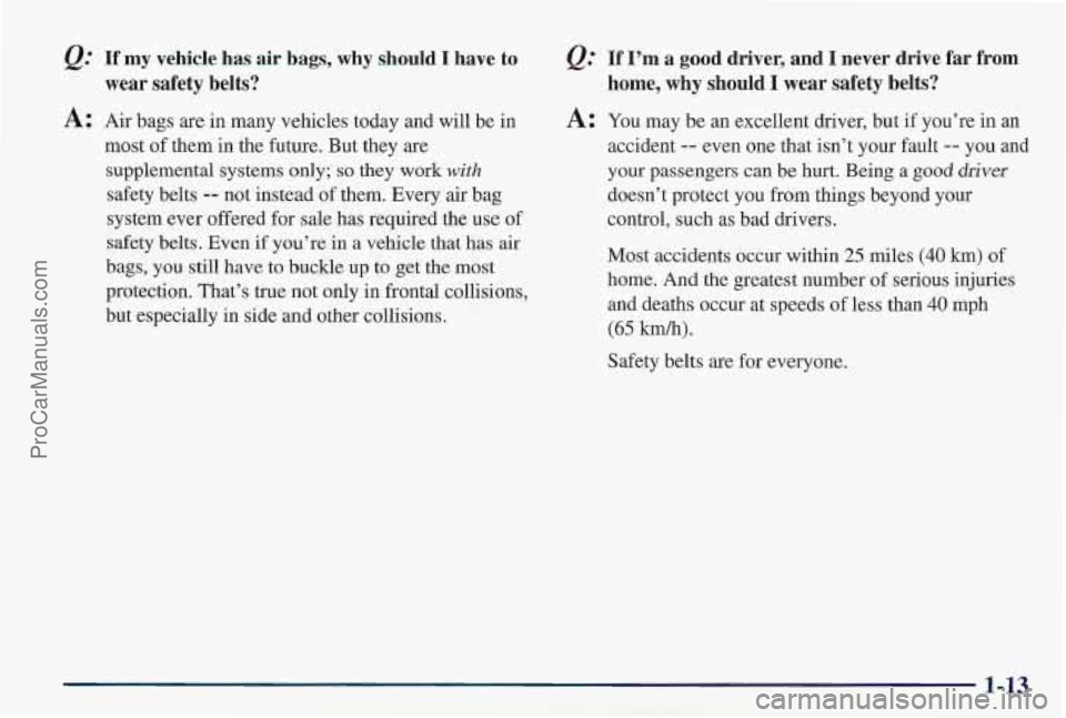 PONTIAC PONTIAC 1997 Owners Manual If my vehicle has air bags, why should I have to
wear safety belts?
A: Air bags are in many vehicles today and will be in
most of them in the future. But they are
supplemental systems PONTIAC PONTIAC 1997 Owners Manual If my vehicle has air bags, why should I have to
wear safety belts?
A: Air bags are in many vehicles today and will be in
most of them in the future. But they are
supplemental systems